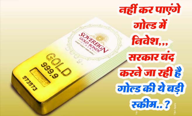 Sovereign Gold Bond Scheme: सरकार बंद करने जा रही है गोल्ड की बड़ी स्कीम..!