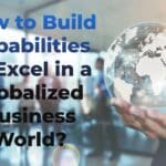 How to Develop the Skills and Capabilities to Excel in a Globalized Business World
